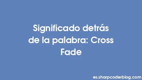 Significado detrás de la palabra: Cross Fade - Thumbnail