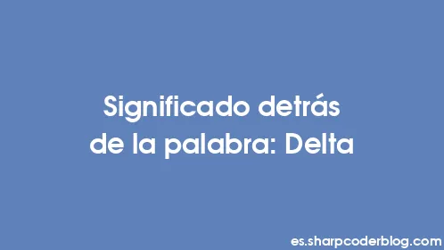 Significado detrás de la palabra: Delta - Thumbnail
