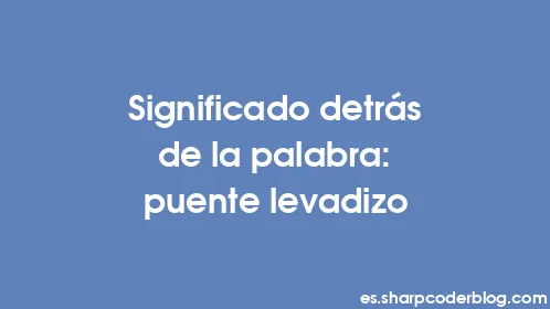 Significado detrás de la palabra: puente levadizo - Thumbnail
