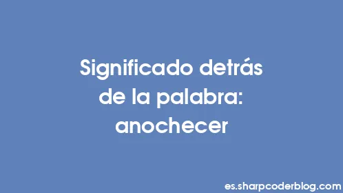 Significado detrás de la palabra: anochecer - Thumbnail