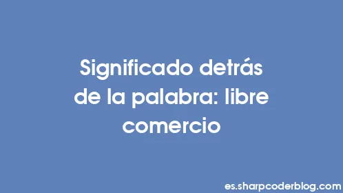Significado detrás de la palabra: libre comercio - Thumbnail