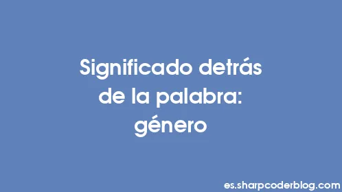 Significado detrás de la palabra: género - Thumbnail