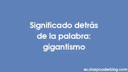 Significado detrás de la palabra: gigantismo - Thumbnail
