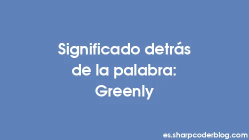 Significado detrás de la palabra: Greenly - Thumbnail