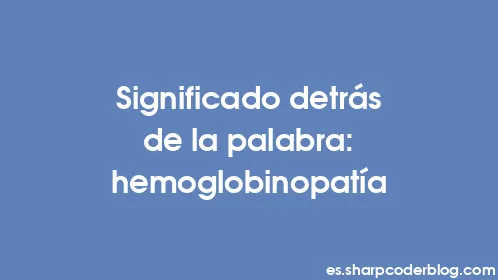 Significado detrás de la palabra: hemoglobinopatía - Thumbnail