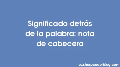 Significado detrás de la palabra: nota de cabecera - Thumbnail