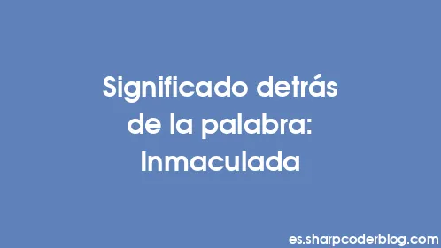 Significado detrás de la palabra: Inmaculada - Thumbnail