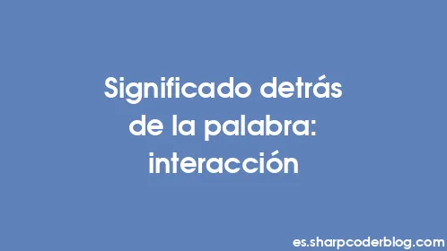 Significado detrás de la palabra: interacción - Thumbnail