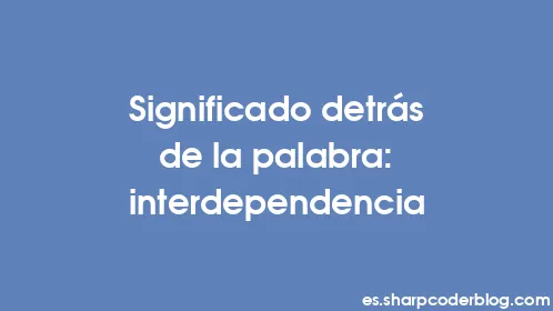 Significado detrás de la palabra: interdependencia - Thumbnail