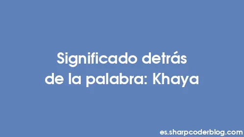 Significado detrás de la palabra: Khaya - Thumbnail
