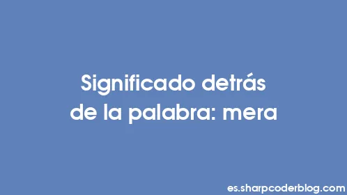 Significado detrás de la palabra: mera - Thumbnail