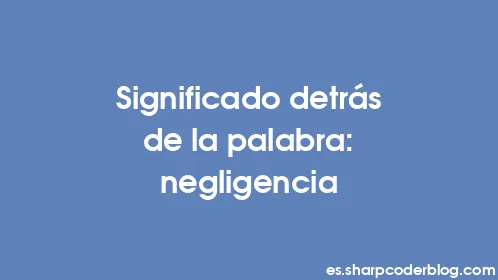 Significado detrás de la palabra: negligencia - Thumbnail