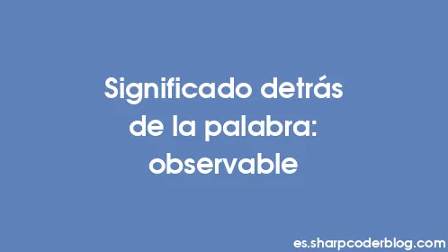 Significado detrás de la palabra: observable - Thumbnail