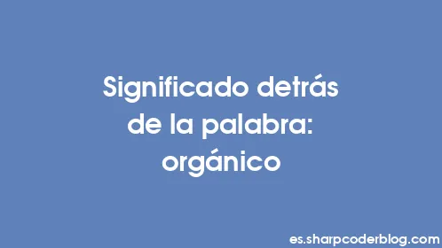 Significado detrás de la palabra: orgánico - Thumbnail