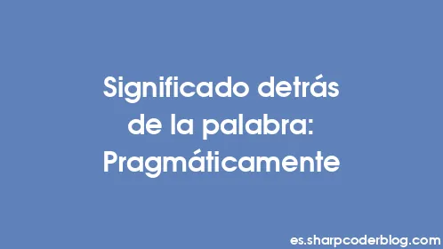 Significado detrás de la palabra: Pragmáticamente - Thumbnail