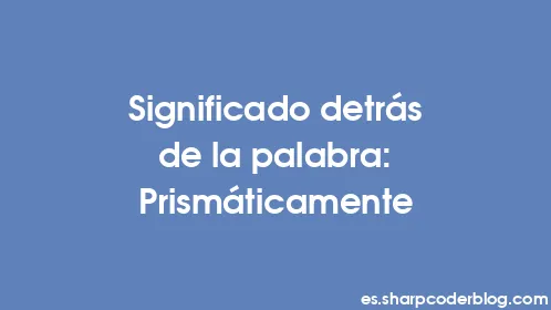 Significado detrás de la palabra: Prismáticamente - Thumbnail