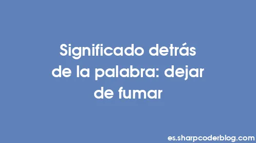 Significado detrás de la palabra: dejar de fumar - Thumbnail
