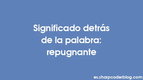 Significado detrás de la palabra: repugnante - Thumbnail