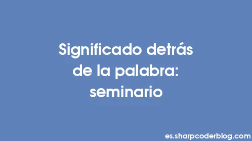 Significado detrás de la palabra: seminario - Thumbnail