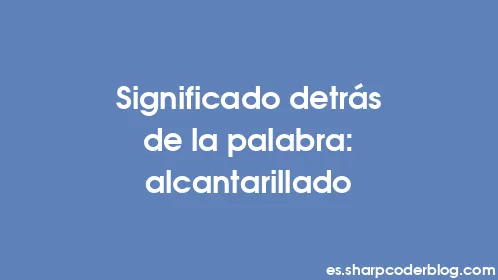 Significado detrás de la palabra: alcantarillado - Thumbnail