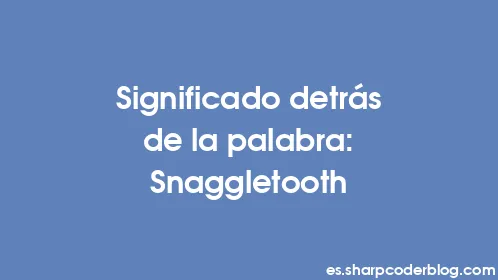 Significado detrás de la palabra: Snaggletooth - Thumbnail
