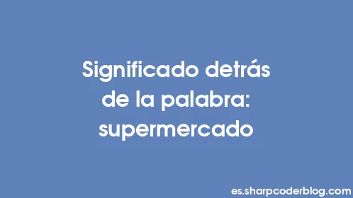 Significado detrás de la palabra: supermercado - Thumbnail