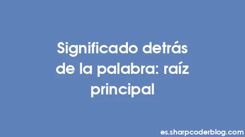 Significado detrás de la palabra: raíz principal - Thumbnail