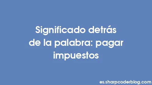 Significado detrás de la palabra: pagar impuestos - Thumbnail