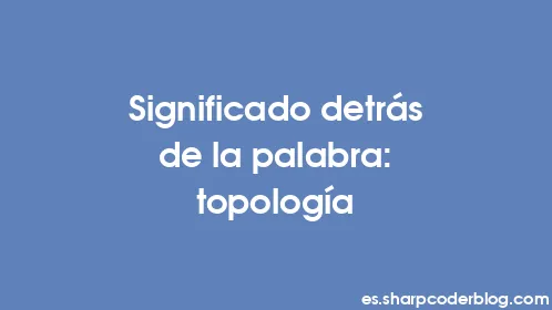 Significado detrás de la palabra: topología - Thumbnail