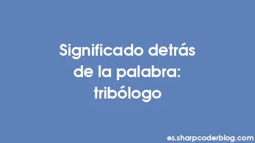 Significado detrás de la palabra: tribólogo - Thumbnail