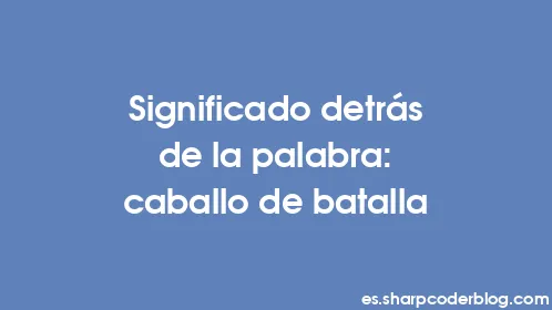 Significado detrás de la palabra: caballo de batalla - Thumbnail