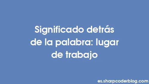 Significado detrás de la palabra: lugar de trabajo - Thumbnail