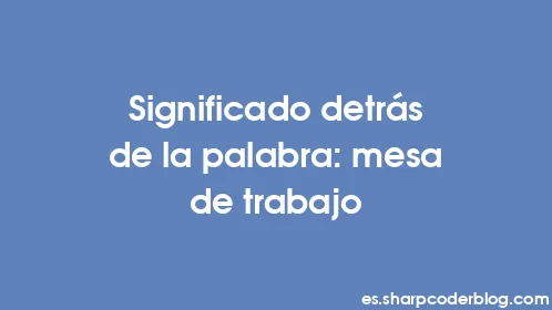 Significado detrás de la palabra: mesa de trabajo - Thumbnail