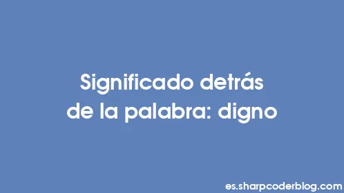 Significado detrás de la palabra: digno - Thumbnail
