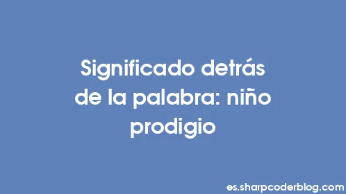 Significado detrás de la palabra: niño prodigio - Thumbnail