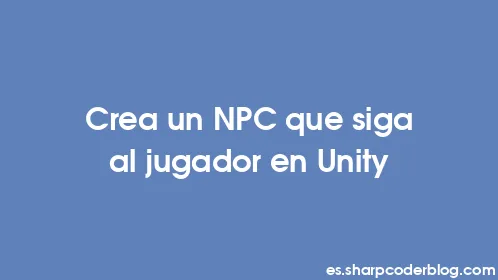 Crea un NPC que siga al jugador en Unity - Thumbnail