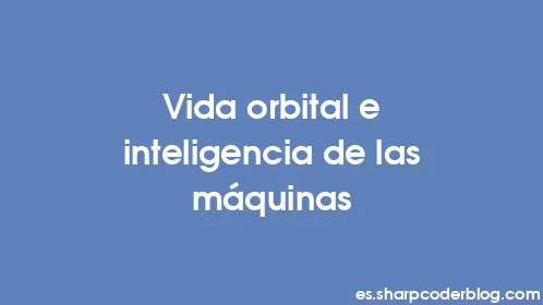 Vida orbital e inteligencia de las máquinas - Thumbnail