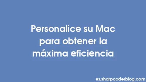 Personalice su Mac para obtener la máxima eficiencia - Thumbnail