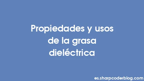 Propiedades y usos de la grasa dieléctrica - Thumbnail