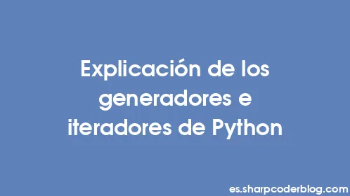 Explicación de los generadores e iteradores de Python - Thumbnail