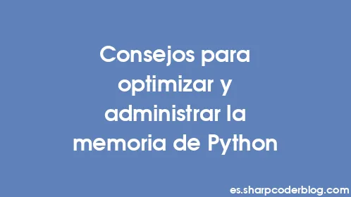 Consejos para optimizar y administrar la memoria de Python - Thumbnail
