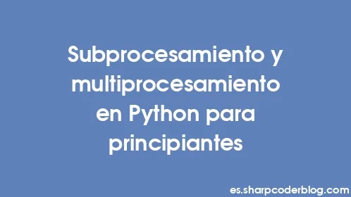 Subprocesamiento y multiprocesamiento en Python para principiantes - Thumbnail