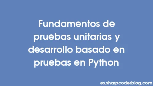 Fundamentos de pruebas unitarias y desarrollo basado en pruebas en Python - Thumbnail