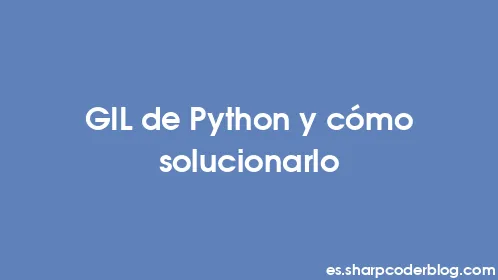 GIL de Python y cómo solucionarlo - Thumbnail
