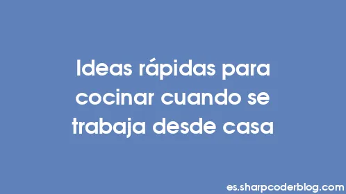 Ideas rápidas para cocinar cuando se trabaja desde casa - Thumbnail