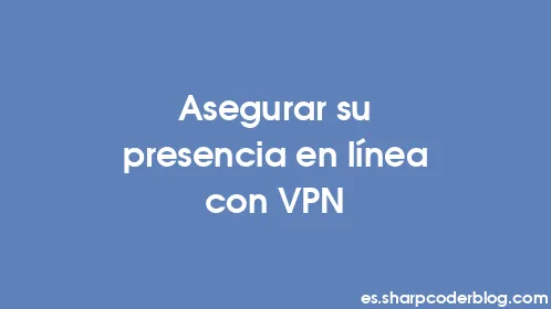 Asegurar su presencia en línea con VPN - Thumbnail