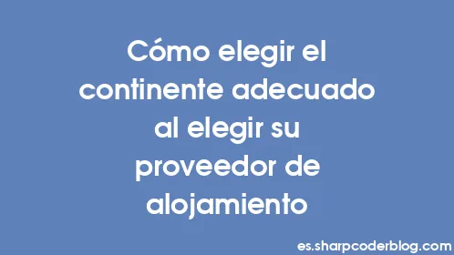 Cómo elegir el continente adecuado al elegir su proveedor de alojamiento - Thumbnail