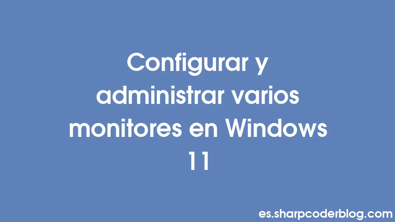 Configurar y administrar varios monitores en Windows 11 Sharp Coder Blog