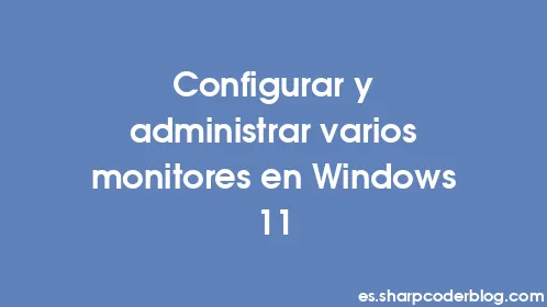 Configurar y administrar varios monitores en Windows 11 - Thumbnail