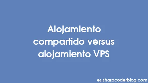 Alojamiento compartido versus alojamiento VPS - Thumbnail
